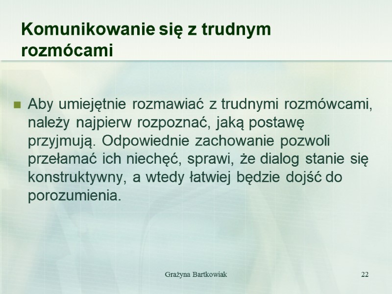 Grażyna Bartkowiak 22 Komunikowanie się z trudnym rozmócami  Aby umiejętnie rozmawiać z trudnymi